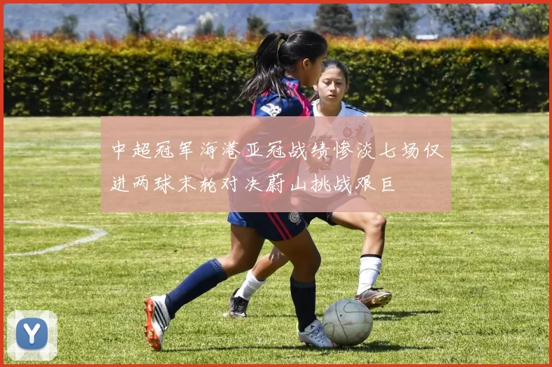 中超冠军海港亚冠战绩惨淡七场仅进两球末轮对决蔚山挑战艰巨