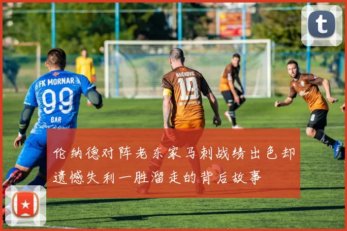 伦纳德对阵老东家马刺战绩出色却遗憾失利一胜溜走的背后故事