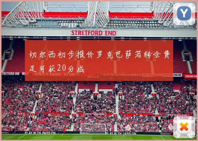 切尔西初步报价罗克巴萨若转会费足可获20分成