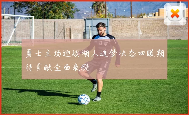 勇士主场迎战湖人追梦状态回暖期待贡献全面表现
