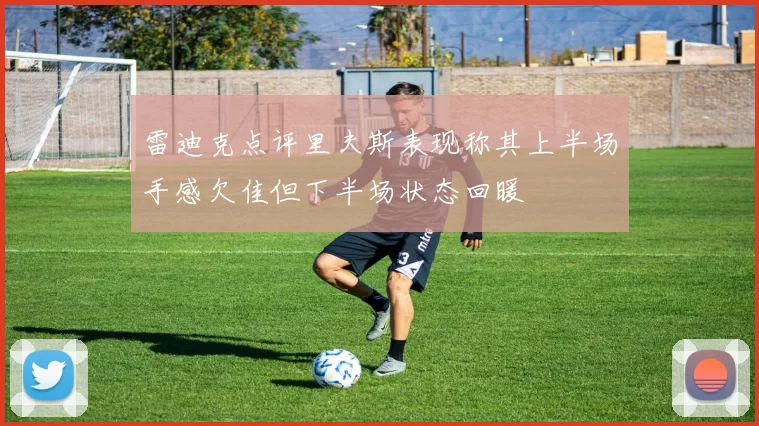 雷迪克点评里夫斯表现称其上半场手感欠佳但下半场状态回暖